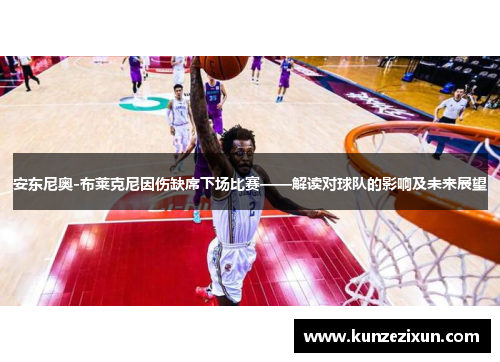 安东尼奥-布莱克尼因伤缺席下场比赛——解读对球队的影响及未来展望