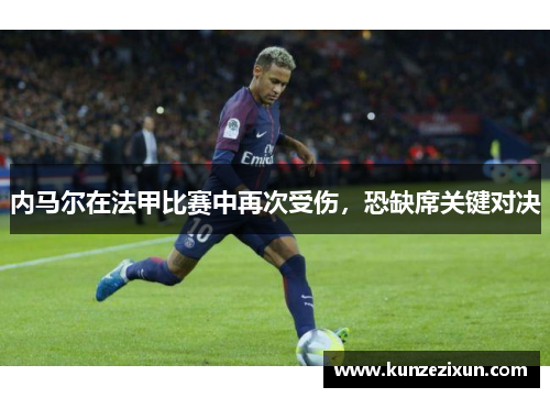 内马尔在法甲比赛中再次受伤，恐缺席关键对决