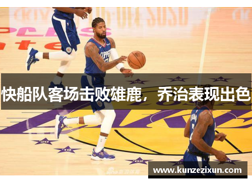 快船队客场击败雄鹿，乔治表现出色