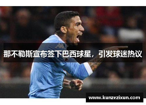 那不勒斯宣布签下巴西球星，引发球迷热议