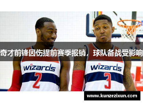奇才前锋因伤提前赛季报销，球队备战受影响