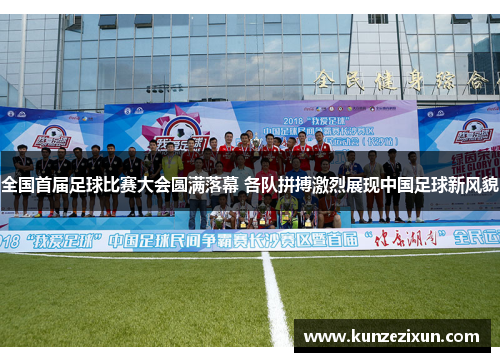 全国首届足球比赛大会圆满落幕 各队拼搏激烈展现中国足球新风貌
