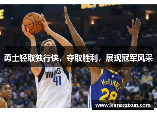 勇士轻取独行侠，夺取胜利，展现冠军风采