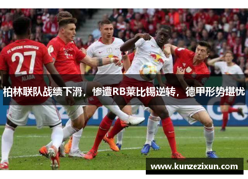 柏林联队战绩下滑，惨遭RB莱比锡逆转，德甲形势堪忧