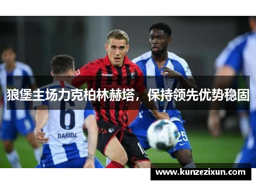 狼堡主场力克柏林赫塔，保持领先优势稳固