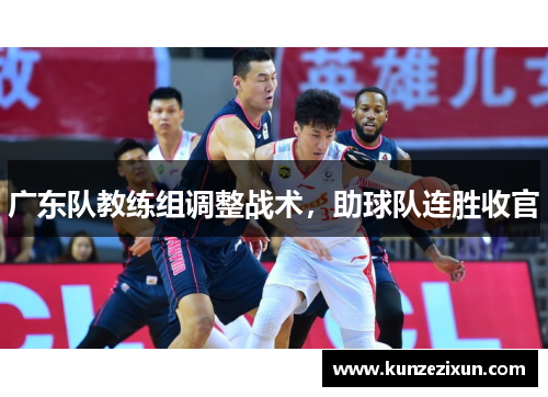 广东队教练组调整战术，助球队连胜收官