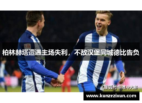 柏林赫塔遭遇主场失利，不敌汉堡同城德比告负