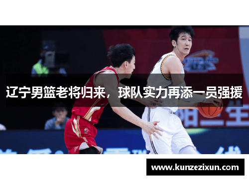 辽宁男篮老将归来，球队实力再添一员强援