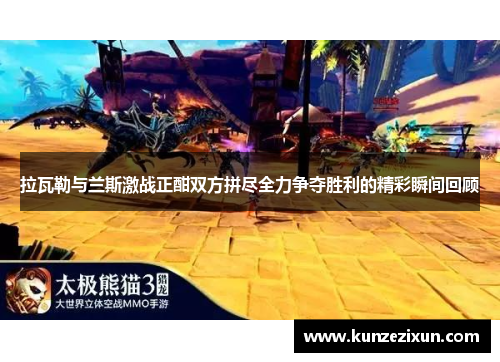 拉瓦勒与兰斯激战正酣双方拼尽全力争夺胜利的精彩瞬间回顾