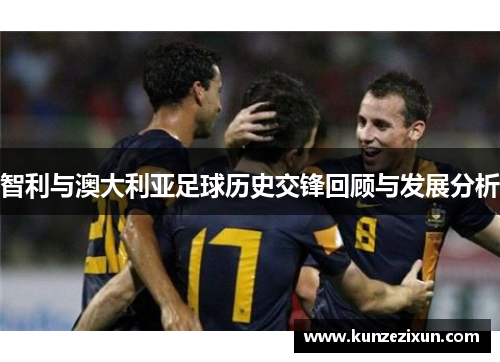 智利与澳大利亚足球历史交锋回顾与发展分析