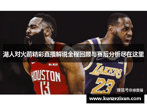 湖人对火箭精彩直播解说全程回顾与赛后分析尽在这里