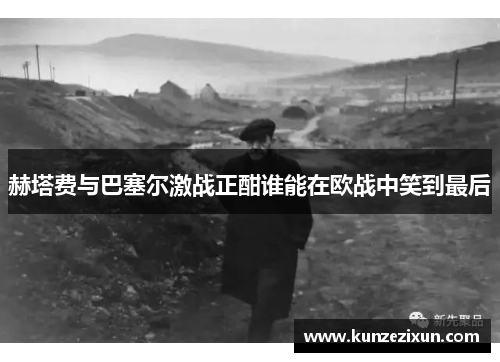 赫塔费与巴塞尔激战正酣谁能在欧战中笑到最后