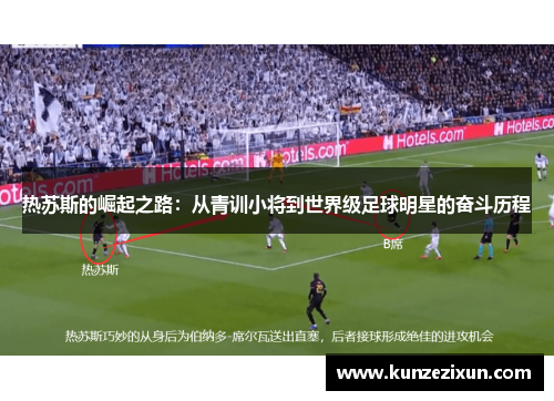 热苏斯的崛起之路：从青训小将到世界级足球明星的奋斗历程
