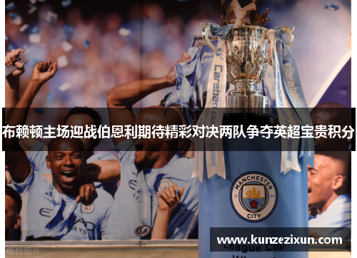 布赖顿主场迎战伯恩利期待精彩对决两队争夺英超宝贵积分